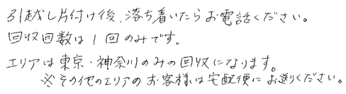 引越し片付け後、落ち着いたらお電話下さい。回収回数は１回のみです。回収エリアは東京・神奈川のみです。