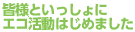 皆様といっしょにエコ活動はじめました