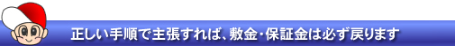 正しい手順で主張すれば、敷金・保証金は必ず戻ります。