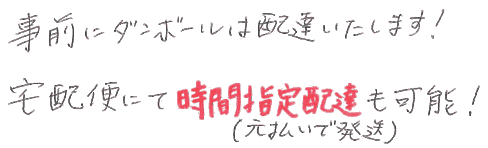 事前にダンボールは配達いたします。宅配便にて時間指定配達も可能(元払いでも発送)