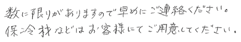 数に限りがありますので早めにご連絡下さい。保冷剤などはお客様にてご用意下さい。