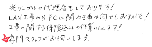 光ケーブルの代理店もしております。LAN工事からPCに関わることは何でもお任せ。工事に関する保険込みの作業いたします。専門スタッフがお伺いします。