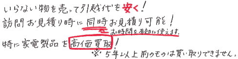 いらない物を売って引越し代を安く。訪問お見積り時に同時にお見積り可能。特に家電製品を高価買い取り。5年以上前のものは買い取りできません。