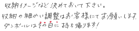 収納イメージなど決めておいて下さい。収納の細かい調整はお客様にてお願いします。ダンボールはその日に持ち帰ります。