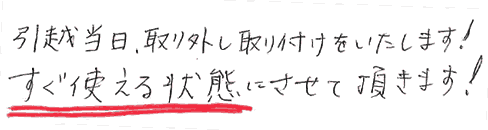 引越当日、取り外し取り付けをいたします。すぐ使える状態にさせて頂きます。