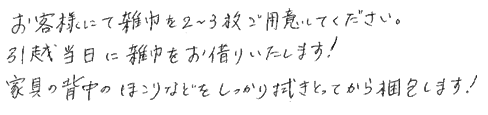 お客様にて雑巾２～３枚ご用意下さい。引越し当日に雑巾をお借りいたします。家具の背中のほこりなどをしっかり拭き取ってから梱包します。