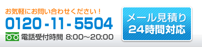 フリーダイヤル0120-11-5504。電話受付は8時から20時まで。メール見積り受付は24時間。