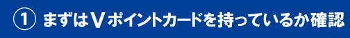 ①まずはVポイントカードを持っているか確認