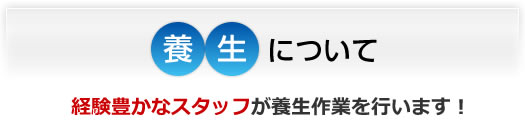 経験豊かなスタッフが養生を行います。