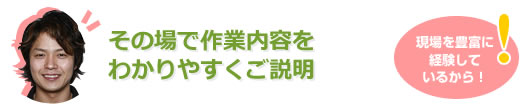 その場で作業をわかりやすくご説明