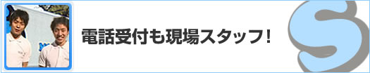 電話受付も現場スタッフ